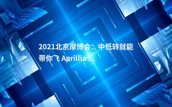 2021北京摩博会：中低转就能带你飞 Aprillia RS 66